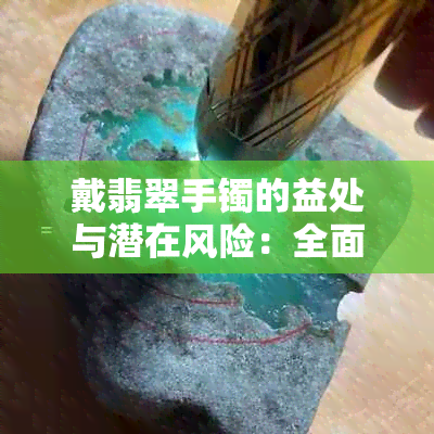 戴翡翠手镯的益处与潜在风险：全面了解其对健康和个人风格的影响