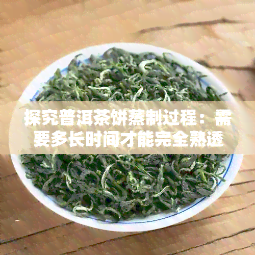 探究普洱茶饼蒸制过程：需要多长时间才能完全熟透？