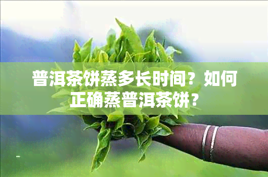 普洱茶饼蒸多长时间？如何正确蒸普洱茶饼？