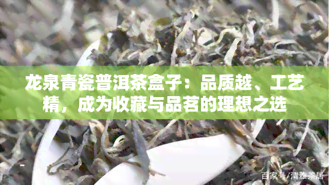 龙泉青瓷普洱茶盒子：品质越、工艺精，成为收藏与品茗的理想之选