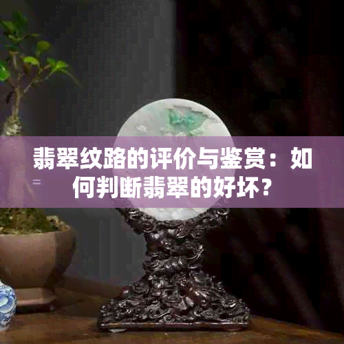 翡翠纹路的评价与鉴赏：如何判断翡翠的好坏？