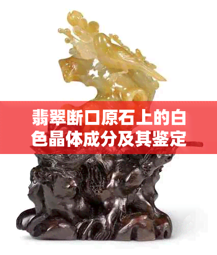 翡翠断口原石上的白色晶体成分及其鉴定方法