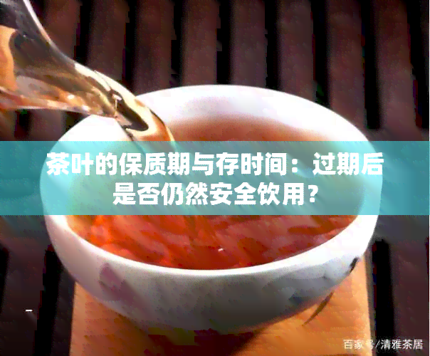 茶叶的保质期与存时间：过期后是否仍然安全饮用？