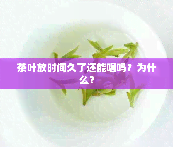 茶叶放时间久了还能喝吗？为什么？