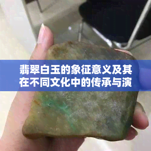 翡翠白玉的象征意义及其在不同文化中的传承与演变