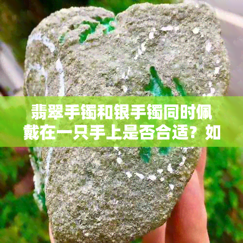 翡翠手镯和银手镯同时佩戴在一只手上是否合适？如何搭配以避免不协调？