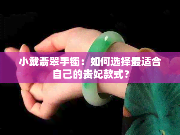 小戴翡翠手镯：如何选择最适合自己的贵妃款式？