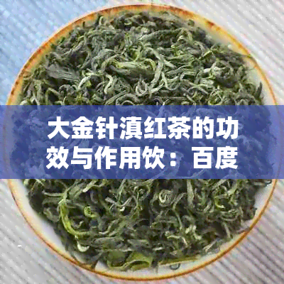 大金针滇红茶的功效与作用饮：百度详解