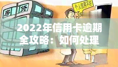 2022年信用卡逾期全攻略：如何处理、后果及解决方法一文解析