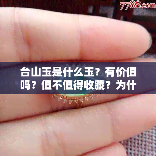 台山玉是什么玉？有价值吗？值不值得收藏？为什么不出名？