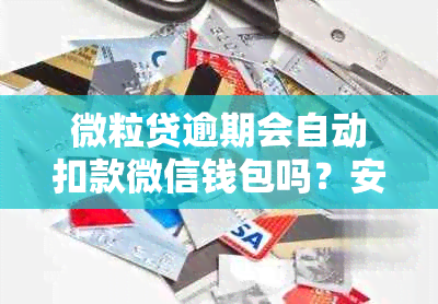 微粒贷逾期会自动扣款微信钱包吗？安全吗？怎么办？