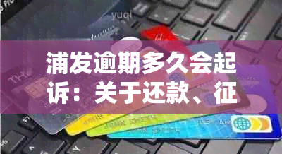 浦发逾期多久会起诉：关于还款、及联系人的通知