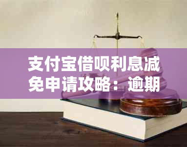 支付宝借呗利息减免申请攻略：逾期后如何协商降低罚息