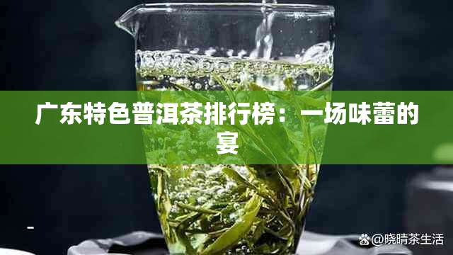 广东特色普洱茶排行榜：一场味蕾的宴