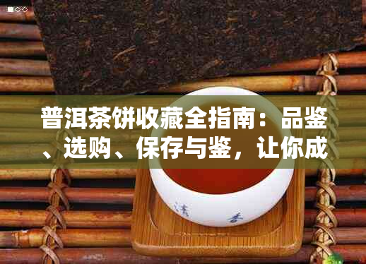 普洱茶饼收藏全指南：品鉴、选购、保存与鉴，让你成为普洱茶专家！