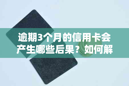 逾期3个月的信用卡会产生哪些后果？如何解决逾期问题并避免信用损害？