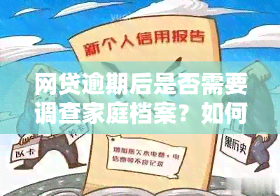 网贷逾期后是否需要调查家庭档案？如何进行调查？了解详细步骤和注意事项