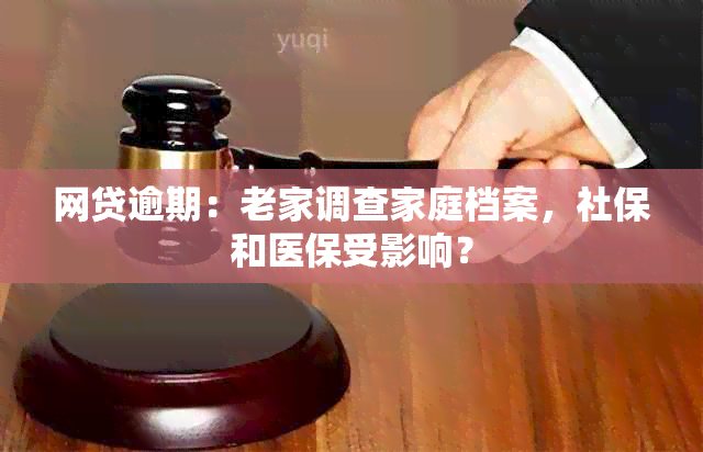 网贷逾期：老家调查家庭档案，社保和医保受影响？