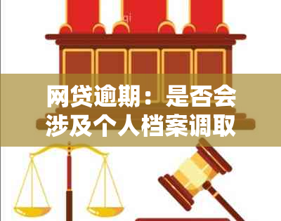 网贷逾期：是否会涉及个人档案调取及法律后果？