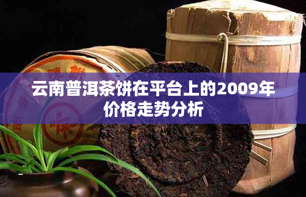 云南普洱茶饼在平台上的2009年价格走势分析