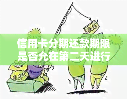 信用卡分期还款期限是否允在第二天进行还款？