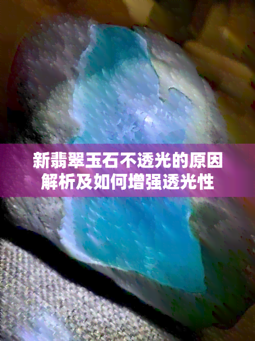 新翡翠玉石不透光的原因解析及如何增强透光性