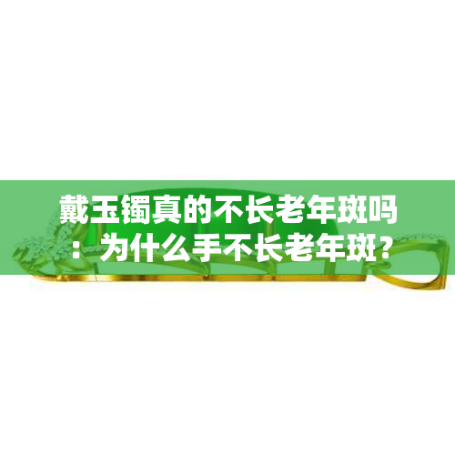 戴玉镯真的不长老年斑吗：为什么手不长老年斑？