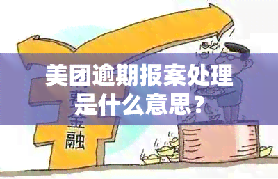 美团逾期报案处理是什么意思？