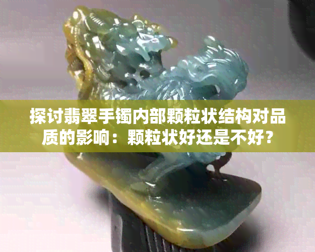 探讨翡翠手镯内部颗粒状结构对品质的影响：颗粒状好还是不好？