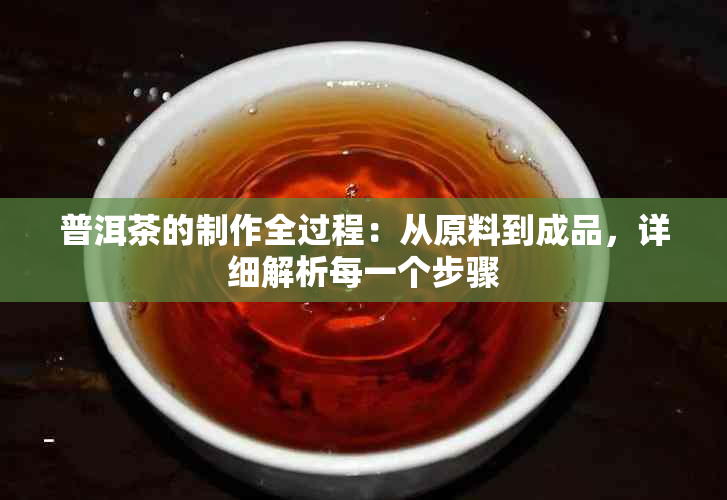 普洱茶的制作全过程：从原料到成品，详细解析每一个步骤