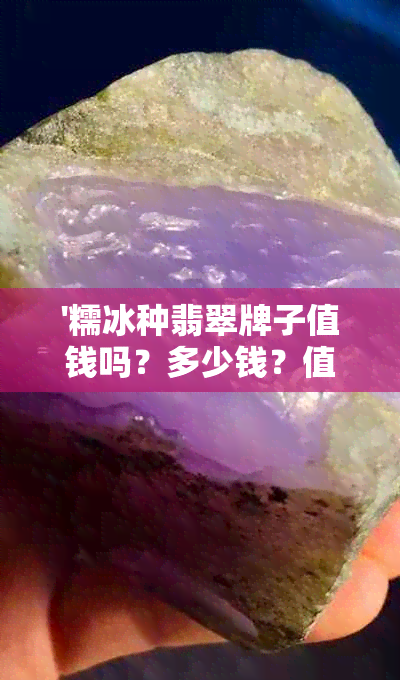 '糯冰种翡翠牌子值钱吗？多少钱？值得收藏吗？'