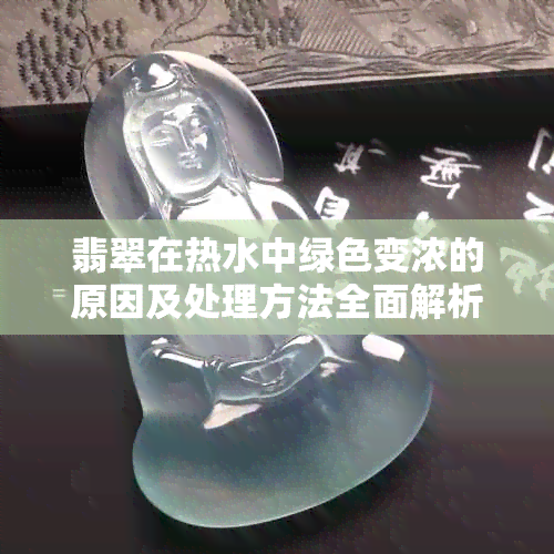 翡翠在热水中绿色变浓的原因及处理方法全面解析