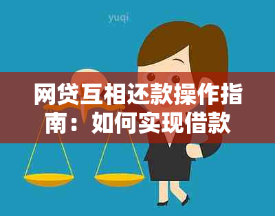 网贷互相还款操作指南：如何实现借款人之间的资金流转，详细步骤与注意事项