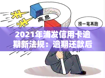 2021年浦发信用卡逾期新法规：逾期还款后，利息和停卡问题解答