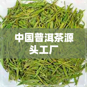 中国普洱茶源头工厂