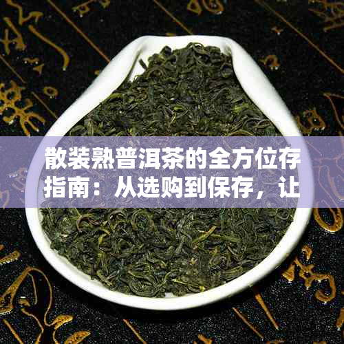 散装熟普洱茶的全方位存指南：从选购到保存，让你的茶叶保持状态！