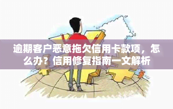 逾期客户恶意拖欠信用卡款项，怎么办？信用修复指南一文解析