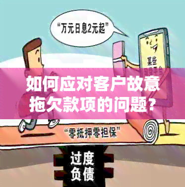 如何应对客户故意拖欠款项的问题？这里有全面的解决方案！