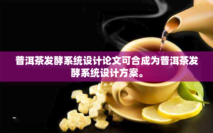 普洱茶发酵系统设计论文可合成为普洱茶发酵系统设计方案。