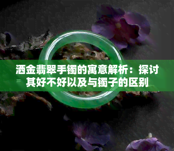 洒金翡翠手镯的寓意解析：探讨其好不好以及与镯子的区别