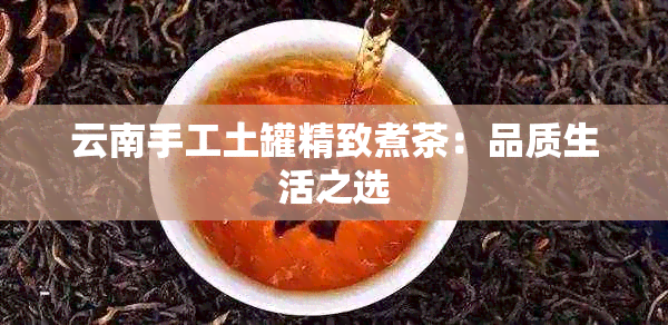 云南手工土罐精致煮茶：品质生活之选