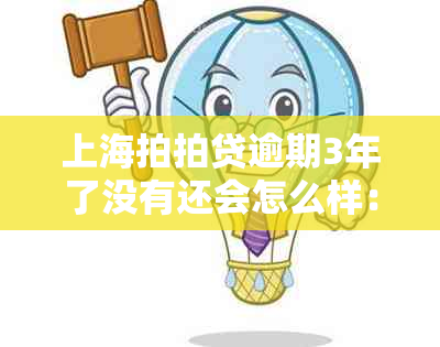 上海拍拍贷逾期3年了没有还会怎么样：上、被起诉还是逃避不了的责任