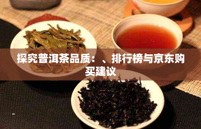 探究普洱茶品质：、排行榜与京东购买建议