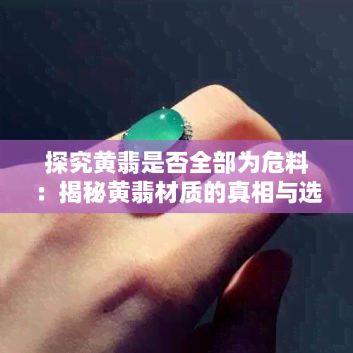 探究黄翡是否全部为危料：揭秘黄翡材质的真相与选购指南