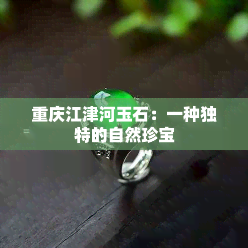 重庆江津河玉石：一种独特的自然珍宝