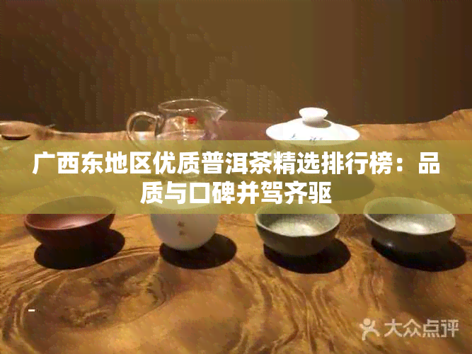 广西东地区优质普洱茶精选排行榜：品质与口碑并驾齐驱