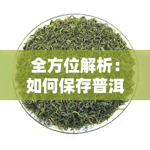 全方位解析：如何保存普洱茶新茶，从存环境到保存期限不容忽视！