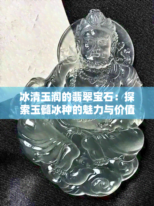 冰清玉润的翡翠宝石：探索玉髓冰种的魅力与价值