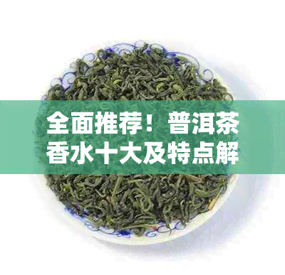 全面推荐！普洱茶香水十大及特点解析，助你轻松选到心仪之选