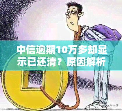 中信逾期10万多却显示已还清？原因解析及解决方法全解析！